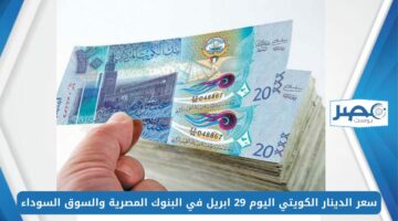 سعر الدينار الكويتي اليوم 29 ابريل KWD/EGP في البنوك المصرية والسوق السوداء