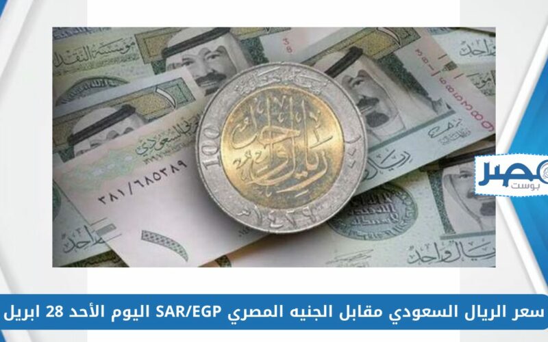 سعر الريال السعودي مقابل الجنيه المصري SAR/EGP اليوم الأحد 28 ابريل في السوق السوداء والبنوك